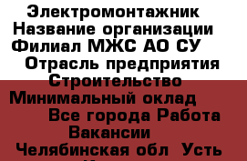 Электромонтажник › Название организации ­ Филиал МЖС АО СУ-155 › Отрасль предприятия ­ Строительство › Минимальный оклад ­ 35 000 - Все города Работа » Вакансии   . Челябинская обл.,Усть-Катав г.